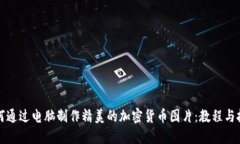 如何通过电脑制作精美的加密货币图片：教程与