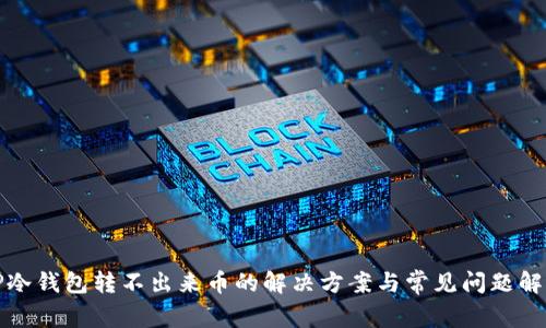 TP冷钱包转不出来币的解决方案与常见问题解析