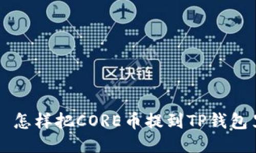   怎样把CORE币提到TP钱包里