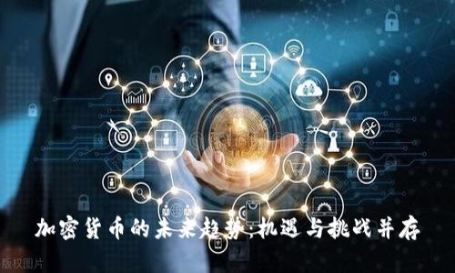 加密货币的未来趋势：机遇与挑战并存
