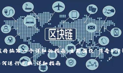 在这个请求中，我将编写一个详细的指南，主题围绕“传奇4TP钱包怎么兑换”。 

 传奇4TP钱包如何进行兑换：详细指南