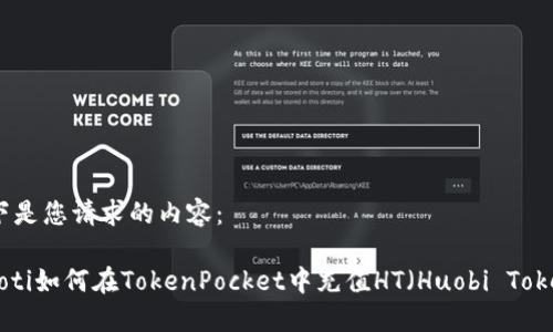 以下是您请求的内容：

ziaoti如何在TokenPocket中充值HT（Huobi Token）