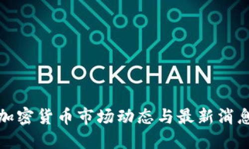 今天加密货币市场动态与最新消息汇总