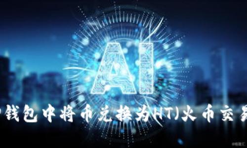 如何在TP钱包中将币兑换为HT（火币交易所代币）