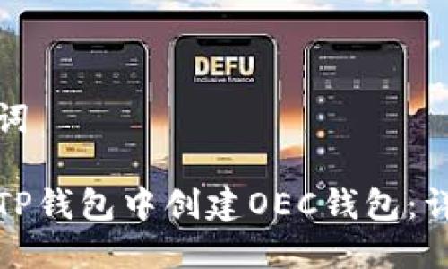 和关键词

如何在TP钱包中创建OEC钱包：详细指南