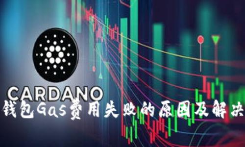 : TP钱包Gas费用失败的原因及解决方案