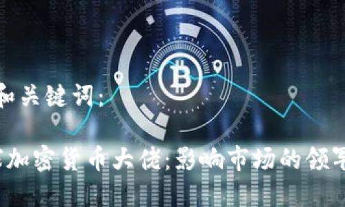 思考和关键词：

 全球加密货币大佬：影响市场的领军人物