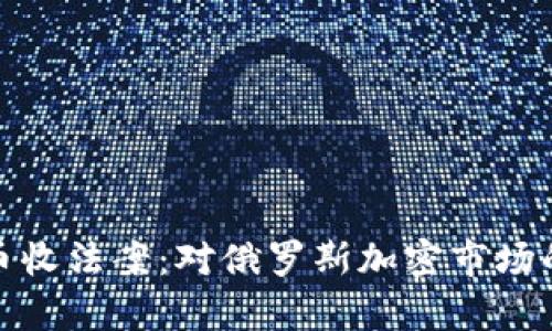 杜马加密货币收法案：对俄罗斯加密市场的前景与影响