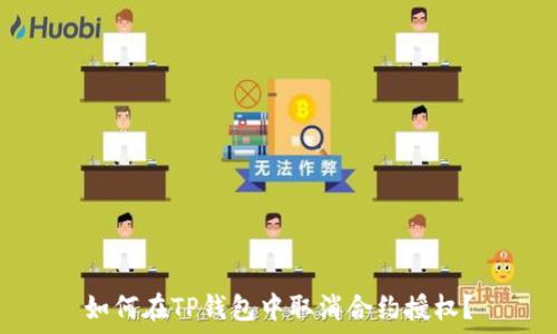   
如何在TP钱包中取消合约授权？