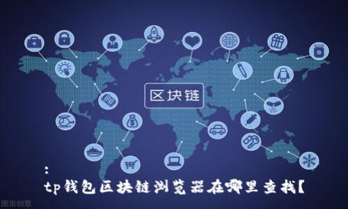 :
tp钱包区块链浏览器在哪里查找？