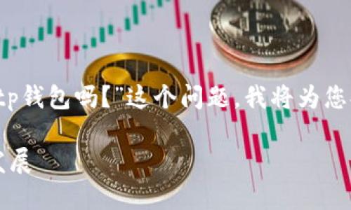 关于您查询的“2016年有tp钱包吗？”这个问题，我将为您提供相关信息和背景介绍。

2016年TP钱包的历史与发展