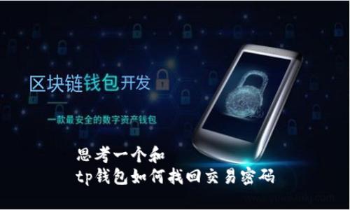 思考一个和  
tp钱包如何找回交易密码