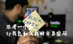 思考一个和  tp钱包如何找回交易密码