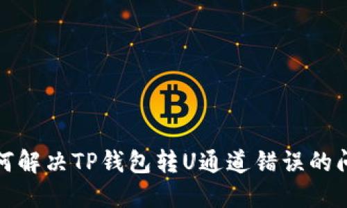 如何解决TP钱包转U通道错误的问题