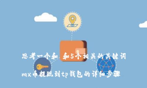 思考一个和 和5个相关的关键词

mx币提现到tp钱包的详细步骤