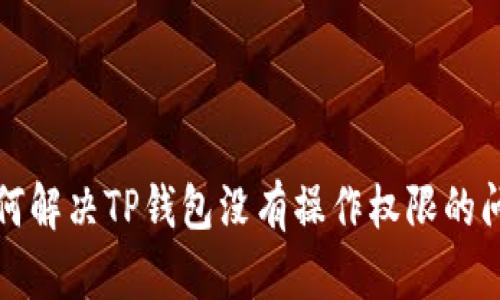 如何解决TP钱包没有操作权限的问题