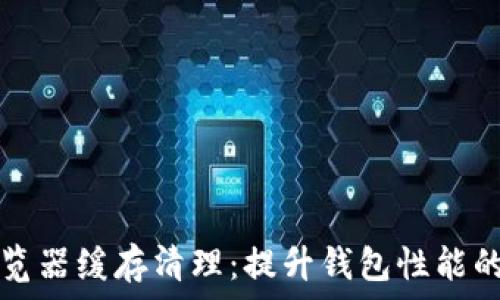   
TP钱包浏览器缓存清理：提升钱包性能的有效方法