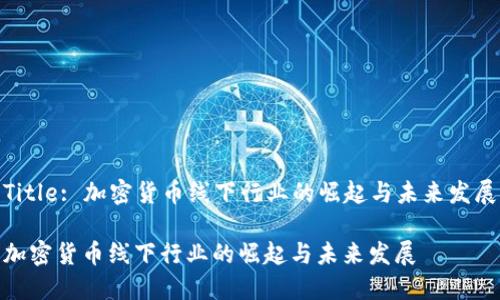 Title: 加密货币线下行业的崛起与未来发展

加密货币线下行业的崛起与未来发展