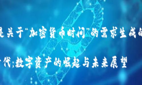 提示：以下是关于“加密货币时间”的需求生成的内容示例。

加密货币时代：数字资产的崛起与未来展望