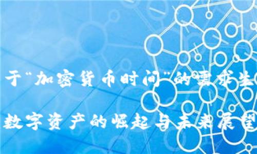 提示：以下是关于“加密货币时间”的需求生成的内容示例。

加密货币时代：数字资产的崛起与未来展望