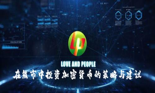 在熊市中投资加密货币的策略与建议